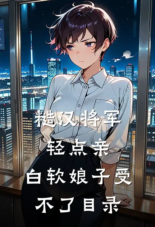 糙汉将军轻点亲，白软娘子受不了目录