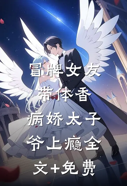 冒牌女友带体香，病娇太子爷上瘾全文+免费
