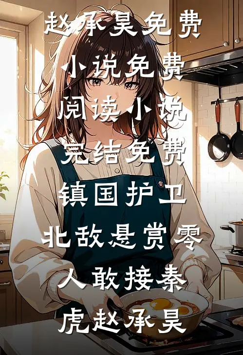 镇国护卫，北敌悬赏零人敢接(秦虎赵承昊)免费小说免费阅读_小说完结免费镇国护卫，北敌悬赏零人敢接秦虎赵承昊