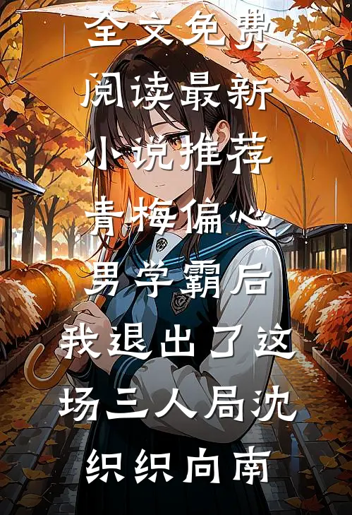 青梅偏心男学霸后，我退出了这场三人局沈织织向南完整版小说全文免费阅读_最新小说推荐青梅偏心男学霸后，我退出了这场三人局(沈织织向南)