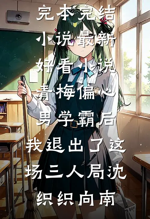 青梅偏心男学霸后，我退出了这场三人局(沈织织向南)完本完结小说_最新好看小说青梅偏心男学霸后，我退出了这场三人局(沈织织向南)