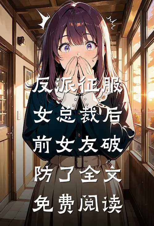 反派征服女总裁后，前女友破防了全文免费阅读