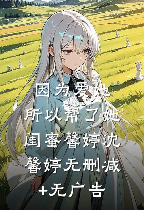 因为爱她，所以帮了她闺蜜馨婷沈馨婷无删减+无广告