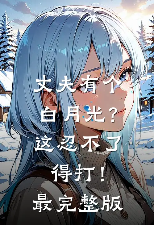 丈夫有个白月光？这忍不了，得打！最完整版