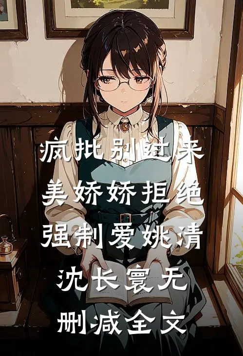 疯批别过来，美娇娇拒绝强制爱姚清沈长寰无删减全文