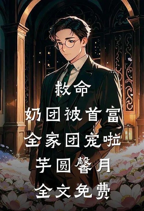 救命，奶团被首富全家团宠啦芋圆馨月全文免费