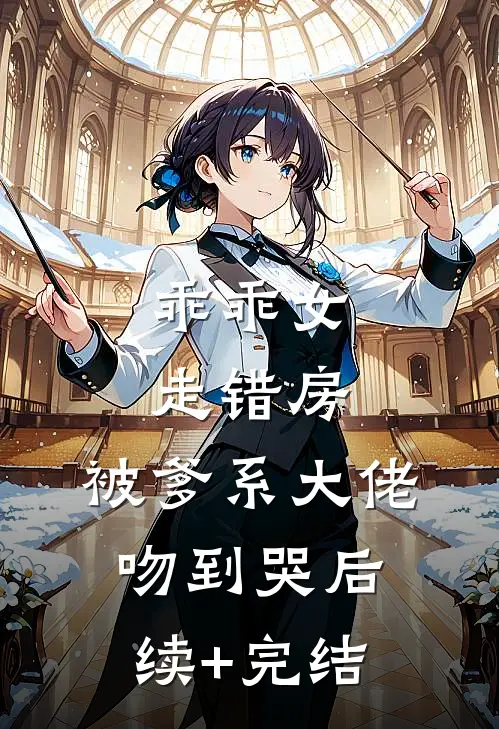 乖乖女走错房，被爹系大佬吻到哭后续+完结