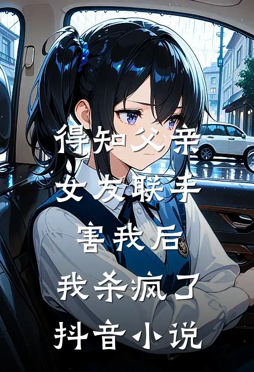 得知父亲女友联手害我后，我杀疯了抖音小说