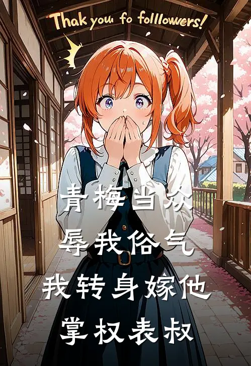 青梅当众辱我俗气，我转身嫁他掌权表叔