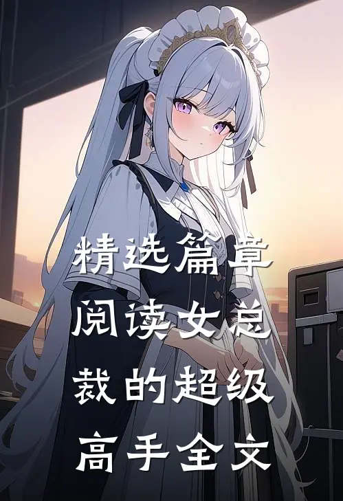 精选篇章阅读女总裁的超级高手全文