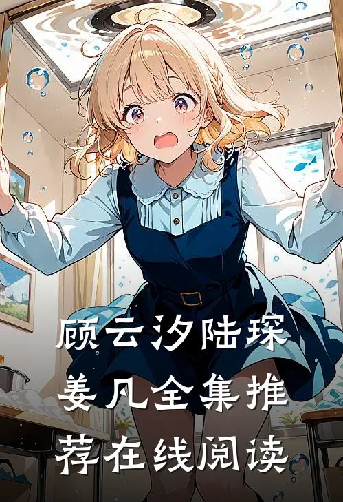 顾云汐陆琛姜凡全集推荐在线阅读