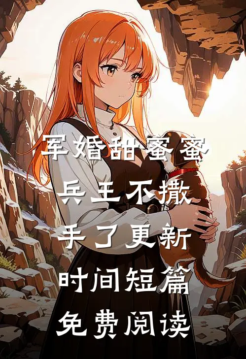 军婚甜蜜蜜兵王不撒手了更新时间短篇免费阅读