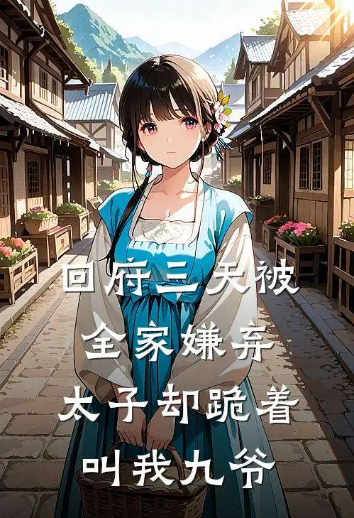 回府三天被全家嫌弃,太子却跪着叫我九爷