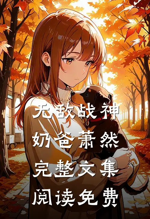 无敌战神奶爸萧然完整文集阅读免费