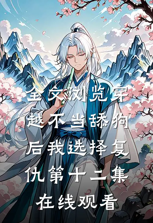 全文浏览穿越不当舔狗后我选择复仇第十二集在线观看