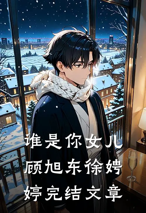 谁是你女儿顾旭东徐娉婷完结文章