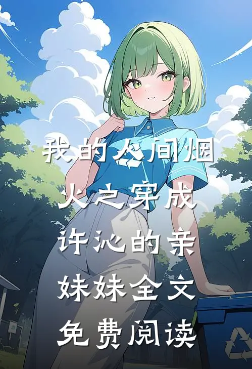 我的人间烟火之穿成许沁的亲妹妹全文免费阅读