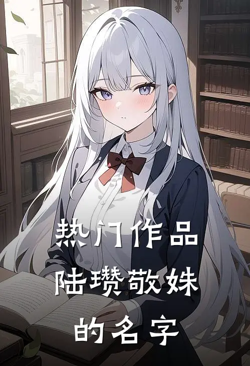 热门作品陆瓒敬姝的名字