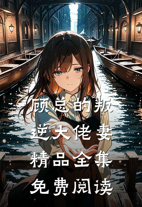 顾总的叛逆大佬妻精品全集免费阅读