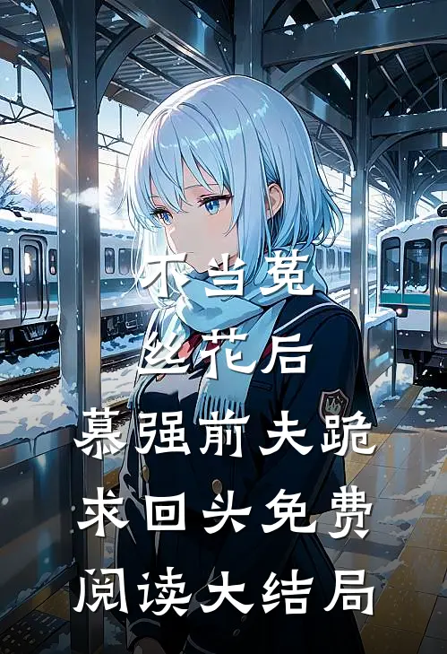 不当菟丝花后，慕强前夫跪求回头免费阅读大结局