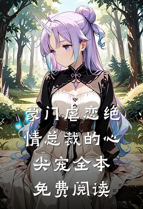 豪门虐恋绝情总裁的心尖宠全本免费阅读