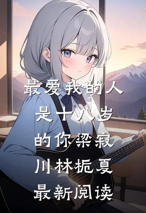 最爱我的人，是十八岁的你梁寂川林栀夏最新阅读