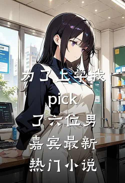 为了上学我pick了六位男嘉宾最新热门小说