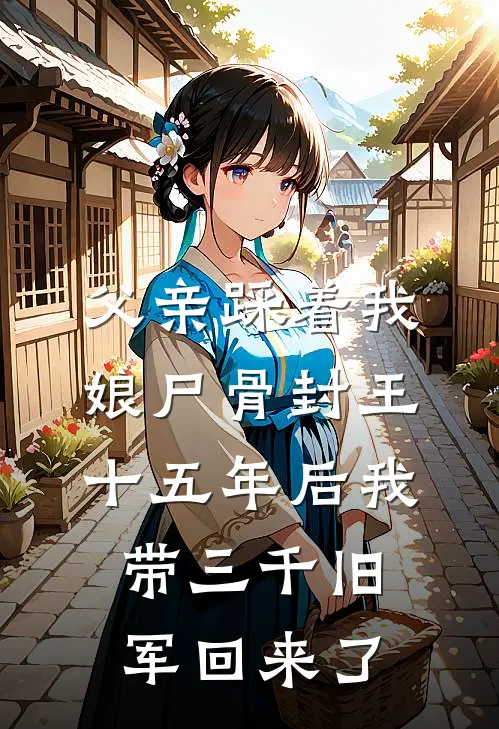 父亲踩着我娘尸骨封王，十五年后我带三千旧军回来了