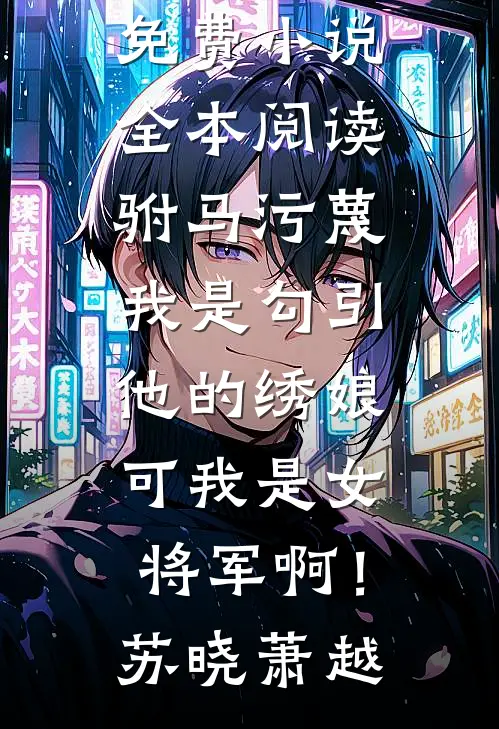驸马污蔑我是勾引他的绣娘，可我是女将军啊！苏晓萧越最新章节列表_免费小说全本阅读驸马污蔑我是勾引他的绣娘，可我是女将军啊！(苏晓萧越)