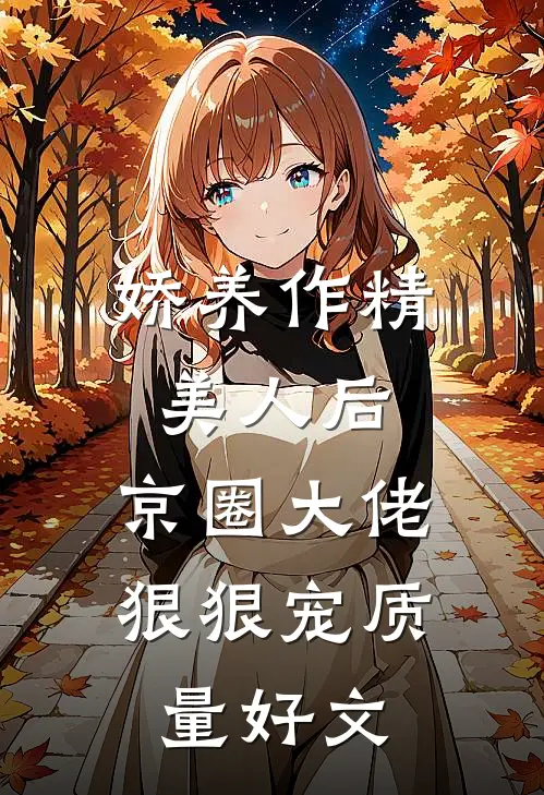 娇养作精美人后，京圈大佬狠狠宠质量好文