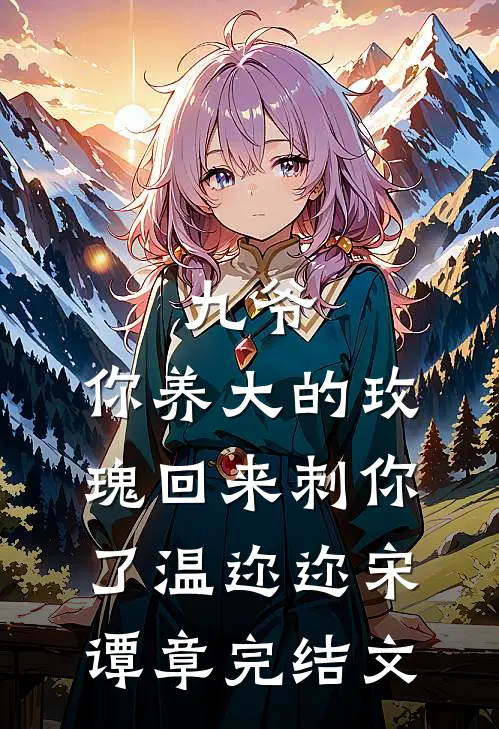 九爷，你养大的玫瑰回来刺你了温迩迩宋谭章完结文
