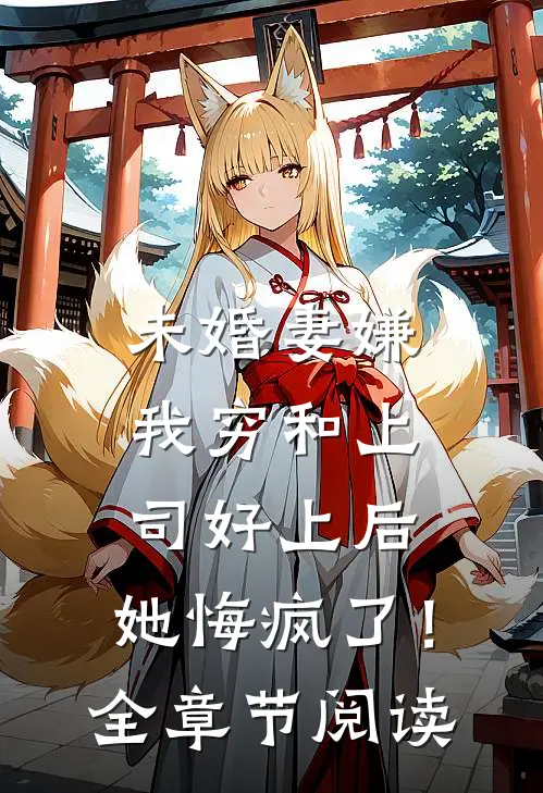 未婚妻嫌我穷和上司好上后，她悔疯了！全章节阅读
