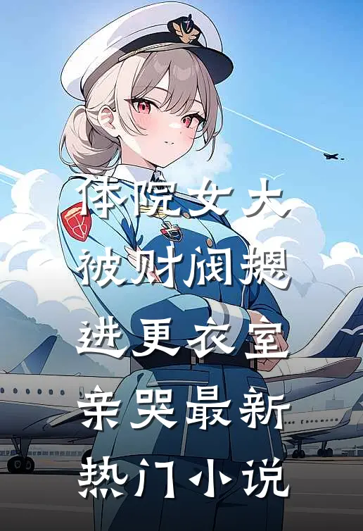 体院女大被财阀摁进更衣室亲哭最新热门小说