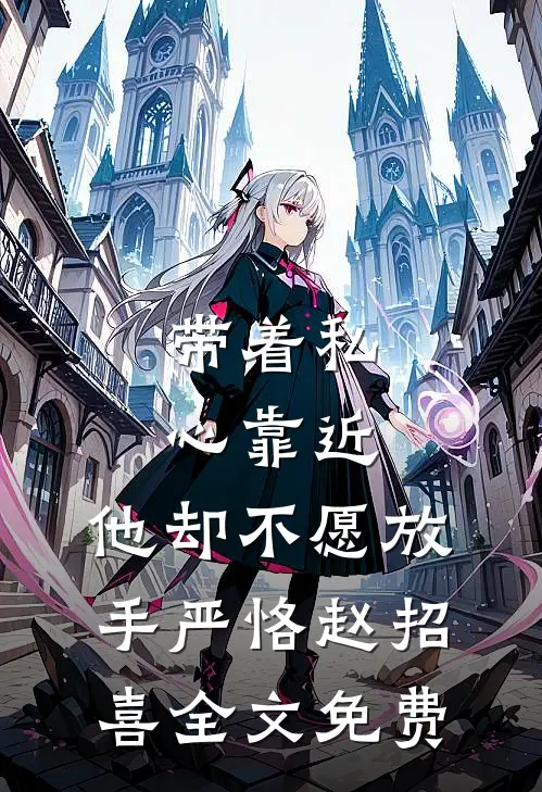 带着私心靠近，他却不愿放手严恪赵招喜全文免费