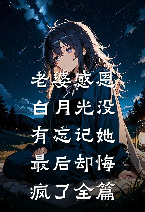 老婆感恩白月光没有忘记她，最后却悔疯了全篇