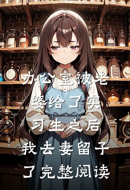 办公室被老婆给了实习生之后，我去妻留子了完整阅读