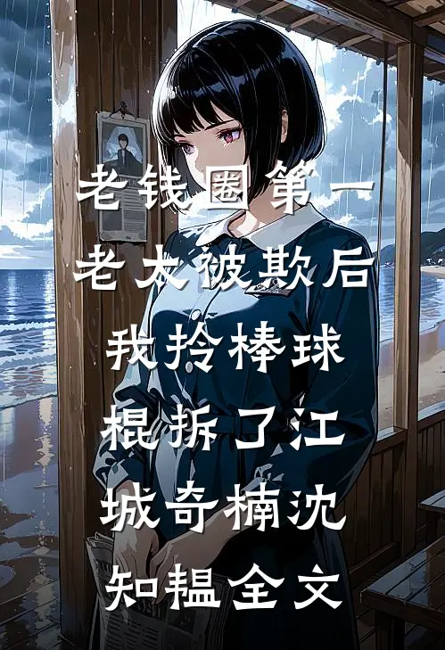 老钱圈第一老太被欺后，我拎棒球棍拆了江城奇楠沈知韫全文