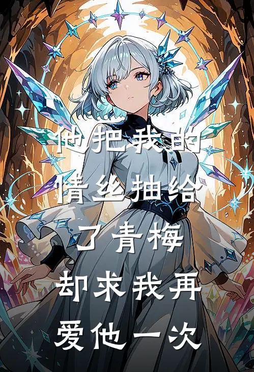 他把我的情丝抽给了青梅，却求我再爱他一次