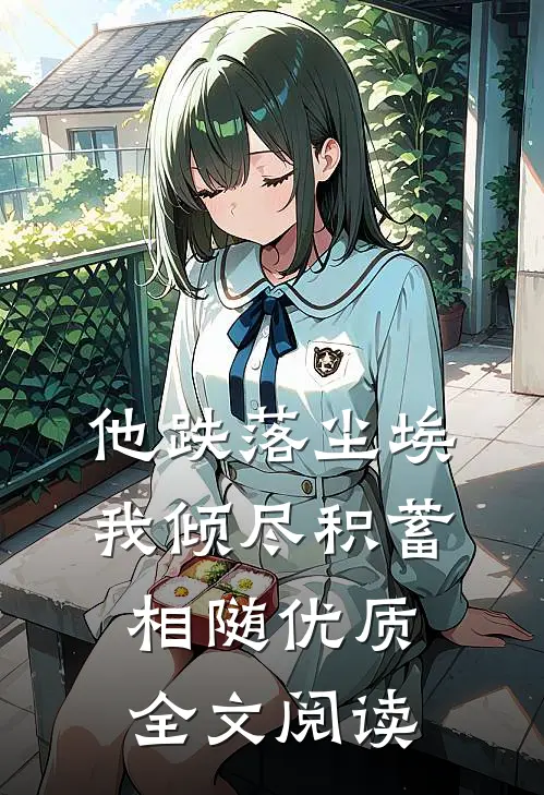 他跌落尘埃，我倾尽积蓄相随优质全文阅读