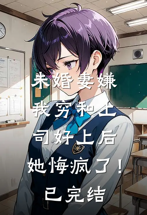 未婚妻嫌我穷和上司好上后，她悔疯了！已完结