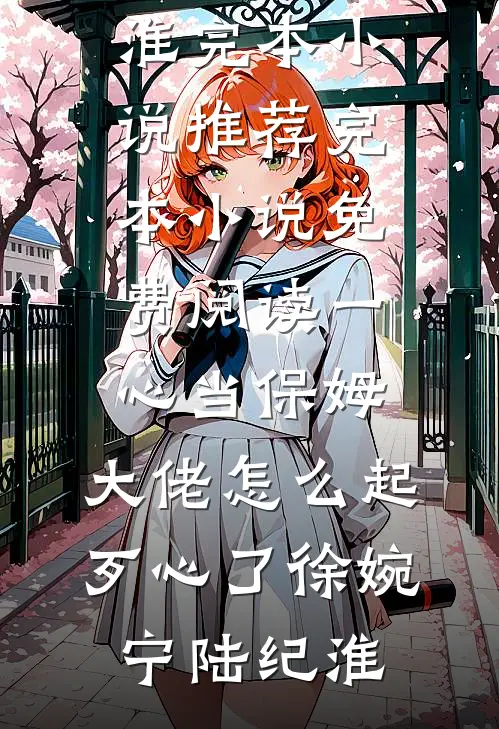 一心当保姆，大佬怎么起歹心了徐婉宁陆纪淮完本小说推荐_完本小说免费阅读一心当保姆，大佬怎么起歹心了徐婉宁陆纪淮