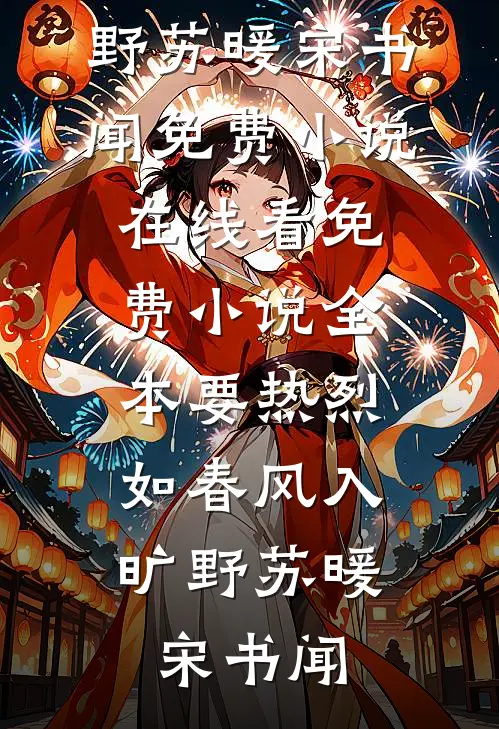 要热烈，如春风入旷野苏暖宋书闻免费小说在线看_免费小说全本要热烈，如春风入旷野苏暖宋书闻