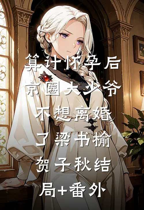 算计怀孕后京圈大少爷不想离婚了梁书榆贺子秋结局+番外