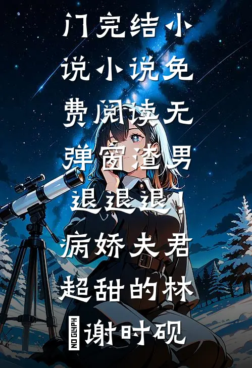 渣男退退退！病娇夫君超甜的(林妧谢时砚)热门完结小说_小说免费阅读无弹窗渣男退退退！病娇夫君超甜的(林妧谢时砚)