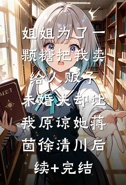 姐姐为了一颗糖把我卖给人贩子，未婚夫却让我原谅她蒋茵徐清川后续+完结