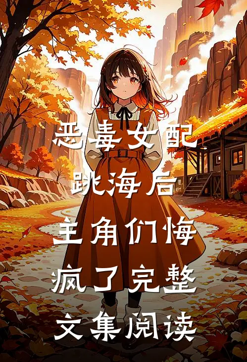 恶毒女配跳海后，主角们悔疯了完整文集阅读
