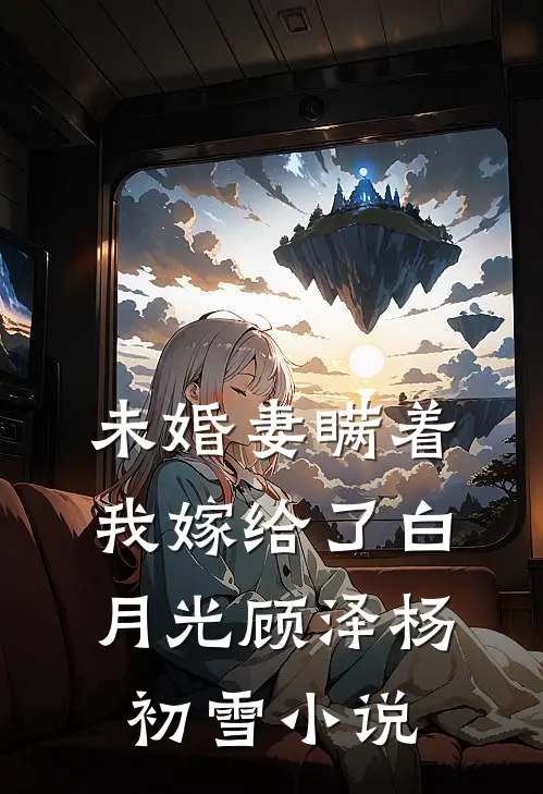 未婚妻瞒着我嫁给了白月光顾泽杨初雪小说