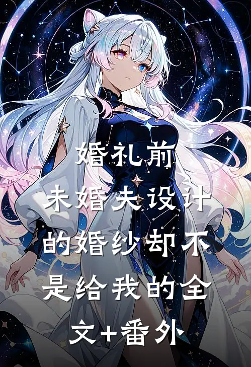 婚礼前，未婚夫设计的婚纱却不是给我的全文+番外