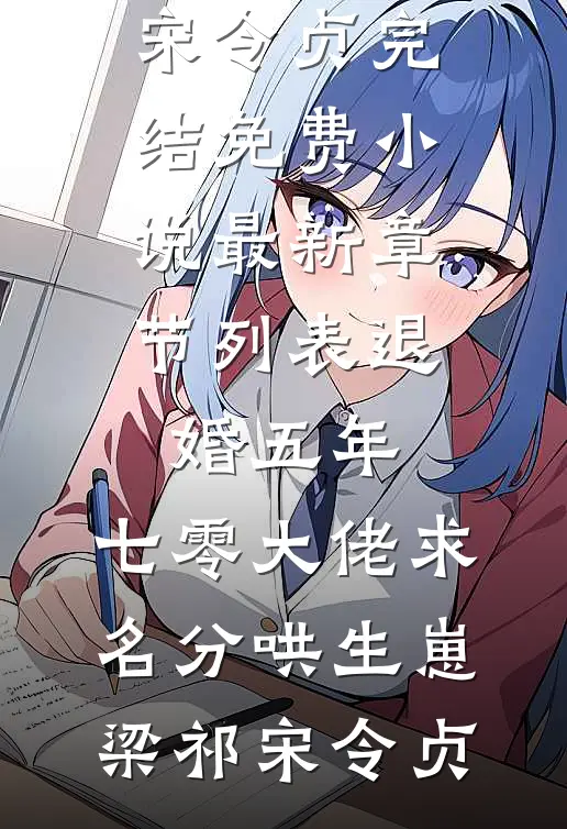 退婚五年，七零大佬求名分哄生崽梁祁宋令贞完结免费小说_最新章节列表退婚五年，七零大佬求名分哄生崽(梁祁宋令贞)