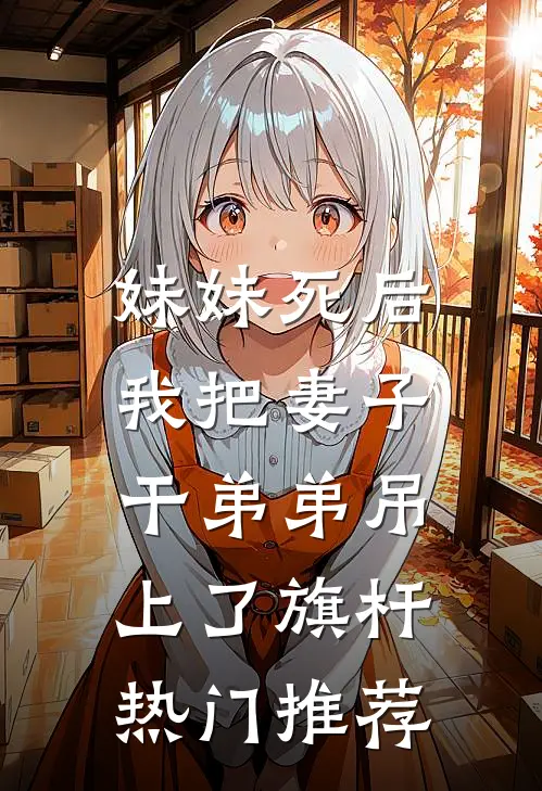 妹妹死后，我把妻子干弟弟吊上了旗杆热门推荐